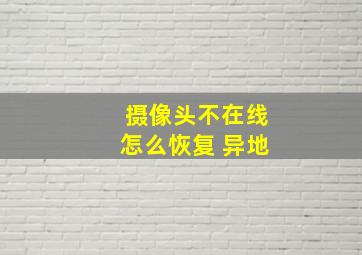 摄像头不在线怎么恢复 异地